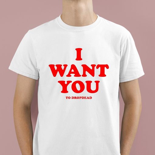 I Want You To Dropdead Shirt