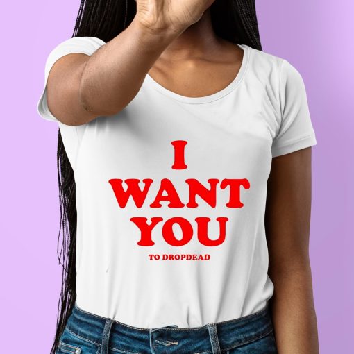 I Want You To Dropdead Shirt