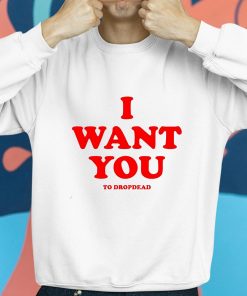 I Want You To Dropdead Shirt 8 1