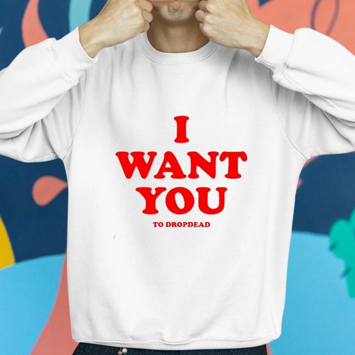 I Want You To Dropdead Shirt