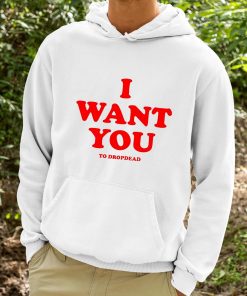 I Want You To Dropdead Shirt 9 1