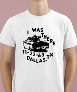 I Was There 11 22 63 Dallas Tx Shirt