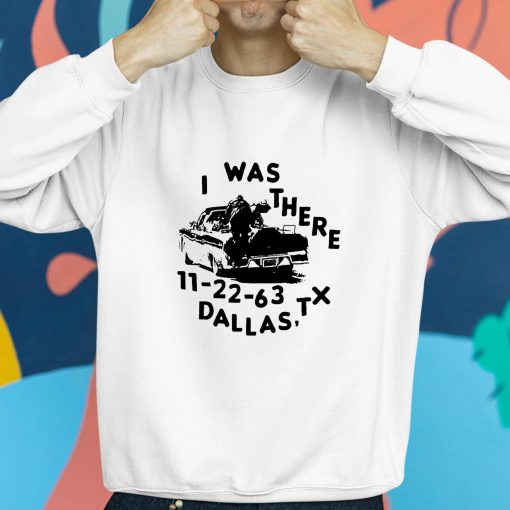 I Was There 11 22 63 Dallas Tx Shirt