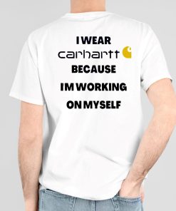 I Wear Carhartt Because Im Working On Myself Shirt