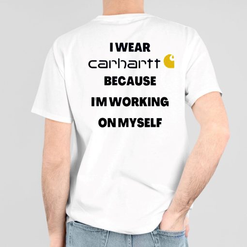 I Wear Carhartt Because Im Working On Myself Shirt