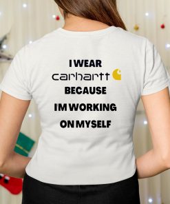 I Wear Carhartt Because Im Working On Myself Shirt 7 1