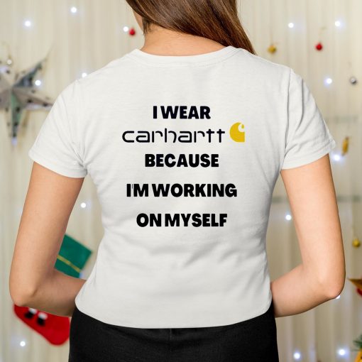 I Wear Carhartt Because Im Working On Myself Shirt