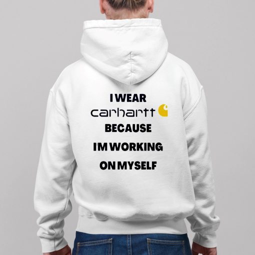 I Wear Carhartt Because Im Working On Myself Shirt