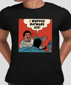 I Wupped Batmans Ass Shirt