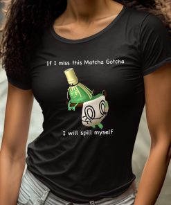 If I Miss This Matcha Gotcha I Will Spill Myself Shirt 4 1