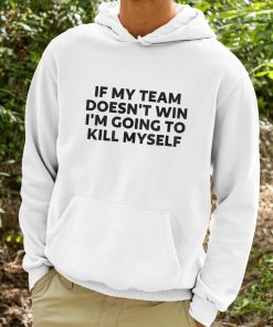 If My Team Doesnt Win Im Going To Kill Myself Shirt 9 1