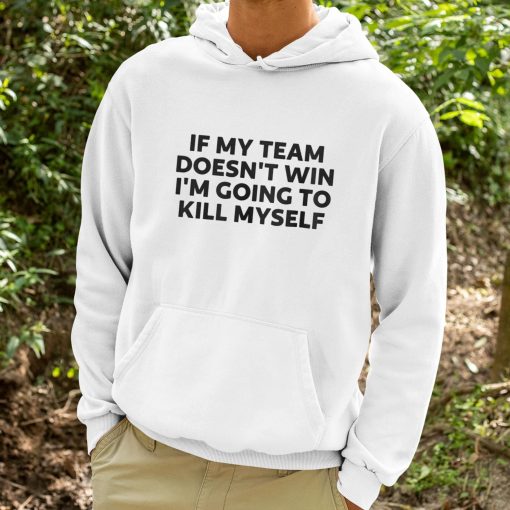 If My Team Doesn’t Win Im Going To Kill Myself Shirt