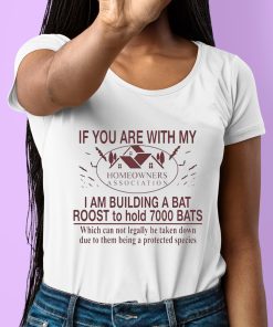 If You Are With My Homeowners Association I Am Building A Bat Roots To Hold 7000 Bats Shirt 6 1