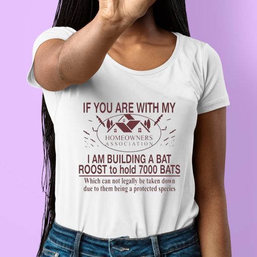 If You Are With My Homeowners Association I Am Building A Bat Roots To Hold 7000 Bats Shirt