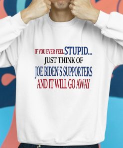 If You Ever Feel Stupid Just Think Of Joe Bidens Supporters And It Will Go Away Shirt 8 1