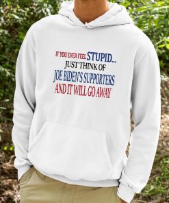 If You Ever Feel Stupid Just Think Of Joe Bidens Supporters And It Will Go Away Shirt 9 1