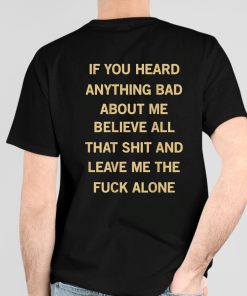 If You Heard Anything Bad About Me Believe All That Shit And Leave Me The Fuck Alone Shirt 4 1