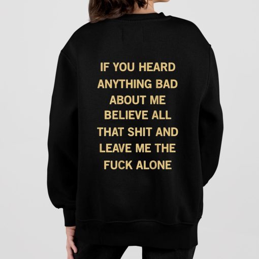 If You Heard Anything Bad About Me Believe All That Shit And Leave Me The Fuck Alone Shirt