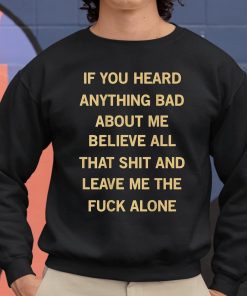 If You Heard Anything Bad About Me Believe All That Shit And Leave Me The Fuck Alone Shirt 8 1