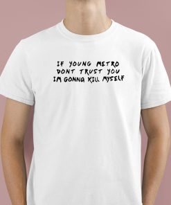 If Young Metro Dont Trust You I’m Gonna Kill Myself Shirt