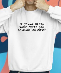 If Young Metro Dont Trust You Im Gonna Kill Myself Shirt 8 1