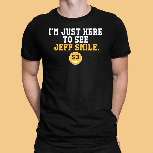 I’m Just Here To See Jeff Smile Shirt