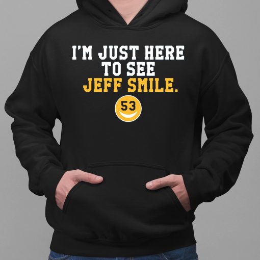 I’m Just Here To See Jeff Smile Shirt