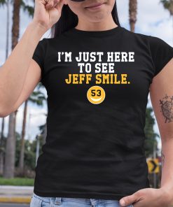 Im Just Here To See Jeff Smile Shirt 6 1