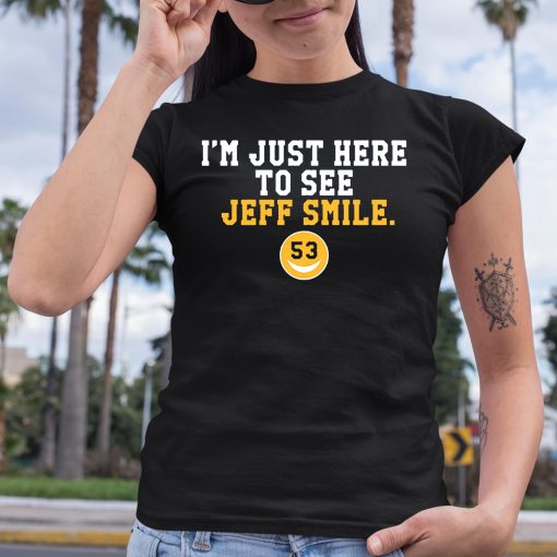 I’m Just Here To See Jeff Smile Shirt