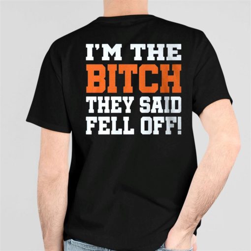 I’m The Bitch They Said Fell Off Shirt