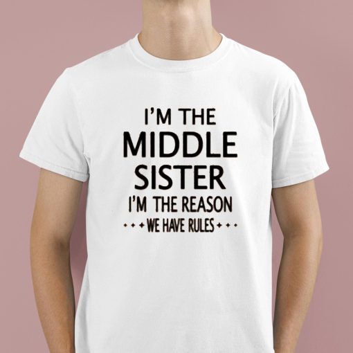 I’m The Middle Sister I’m The Reason We Have Rules Shirt