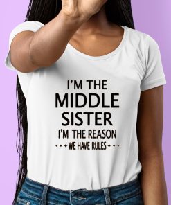 Im The Middle Sister Im The Reason We Have Rules Shirt 6 1