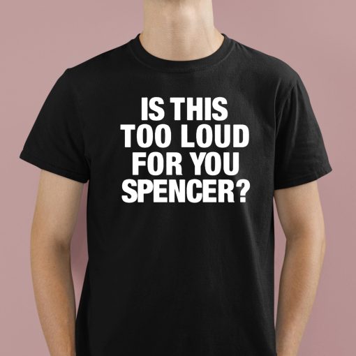 Is This Too Loud For You Spencer Shirt