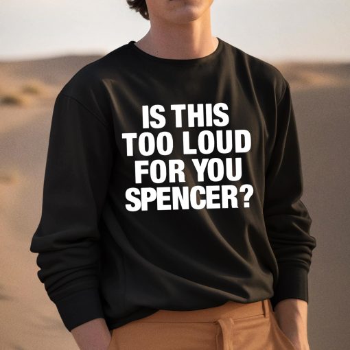 Is This Too Loud For You Spencer Shirt