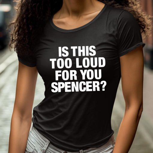 Is This Too Loud For You Spencer Shirt