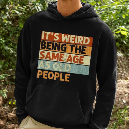 It’s Weird Being The Same Age As Old People Shirt