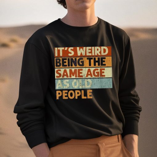 It’s Weird Being The Same Age As Old People Shirt