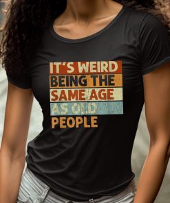 Its Weird Being The Same Age As Old People Shirt 4 1