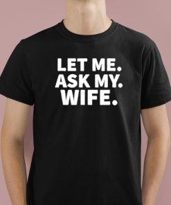 Let Me Ask My Wife Shirt 1 1