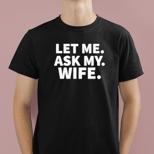 Let Me Ask My Wife Shirt