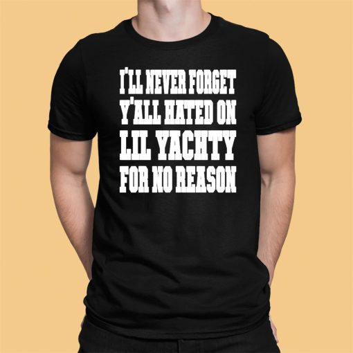 Lil Yachty I’ll Never Forget Yall Hating On Lil Yachty For No Reason Shirt