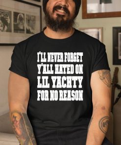 Lil Yachty Ill Never Forget Yall Hating On Lil Yachty For No Reason Shirt 3 1