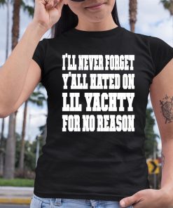 Lil Yachty Ill Never Forget Yall Hating On Lil Yachty For No Reason Shirt 6 1