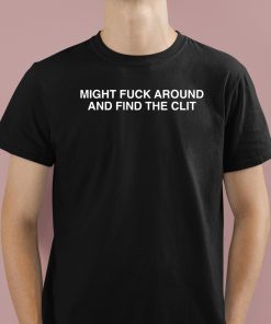 Might Fuck Around And Find The Clit Shirt 1 1