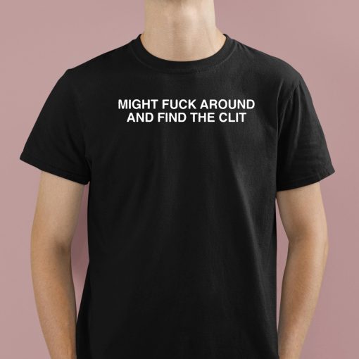 Might Fuck Around And Find The Clit Shirt