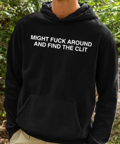 Might Fuck Around And Find The Clit Shirt 2 1