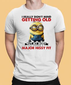 Minion I Ready don’t mind getting Old But My Body Is having A major Hissy Fit Shirt