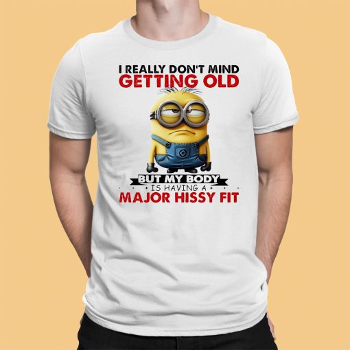 Minion I Ready don’t mind getting Old But My Body Is having A major Hissy Fit Shirt