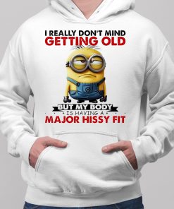 Minion I Ready dont mind getting Old But My Body Is having A major Hissy Fit Shirt 2 1