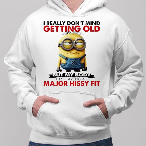 Minion I Ready don’t mind getting Old But My Body Is having A major Hissy Fit Shirt